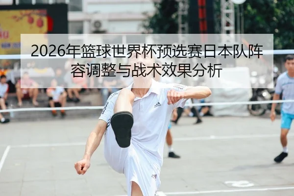 nian-lan-qiu-shi-jie-bei-yu-xuan-sai-ri-ben-dui-zhen-rong-tiao-zheng-yu-zhan-shu-xiao-guo-fen-xi-1-310.jpg