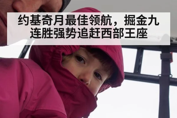 约基奇月最佳领航,掘金九连胜强势追赶西部王座