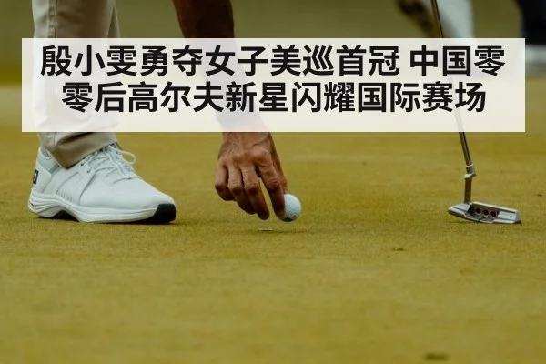 殷小雯勇夺女子美巡首冠 中国零零后高尔夫新星闪耀国际赛场