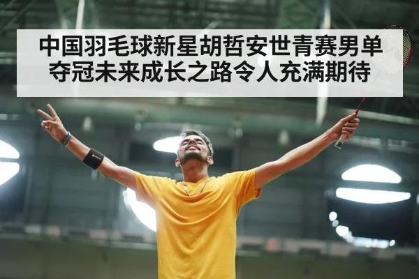 中国羽毛球新星胡哲安世青赛男单夺冠未来成长之路令人充满期待