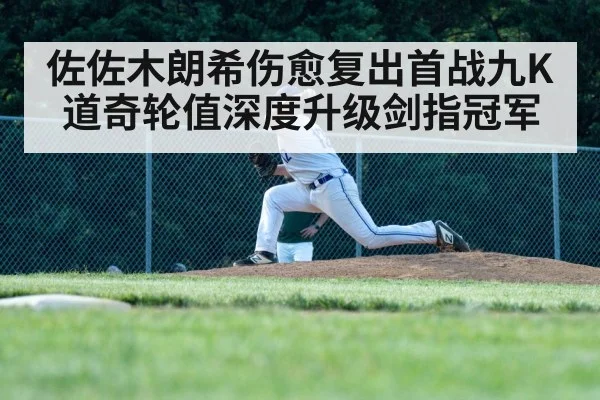 佐佐木朗希伤愈复出首战九K 道奇轮值深度升级剑指冠军