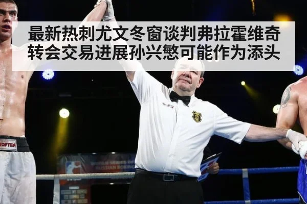 最新热刺尤文冬窗谈判弗拉霍维奇转会交易进展孙兴慜可能作为添头